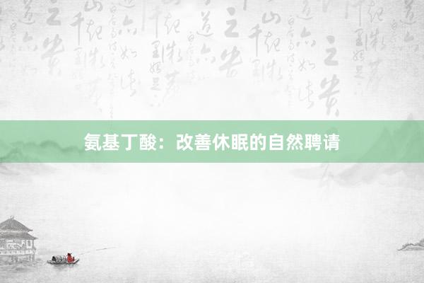 氨基丁酸:改善休眠的自然聘请