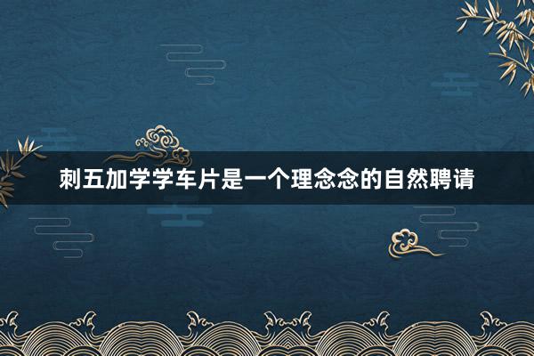 刺五加学学车片是一个理念念的自然聘请